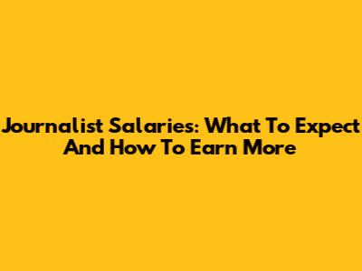 Journalist Salaries: What To Expect And How To Earn More