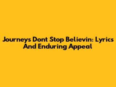 Journey's Don't Stop Believin': Lyrics And Enduring Appeal