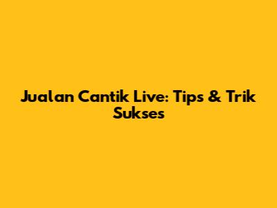 Jualan Cantik Live: Tips & Trik Sukses