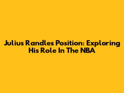 Julius Randle's Position: Exploring His Role In The NBA