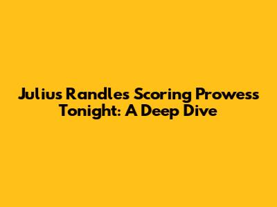 Julius Randle's Scoring Prowess Tonight: A Deep Dive