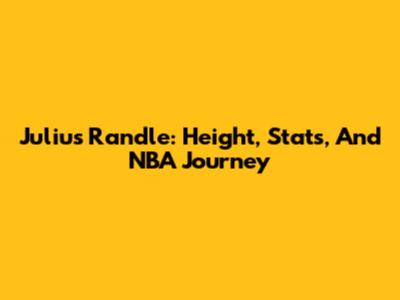 Julius Randle: Height, Stats, And NBA Journey