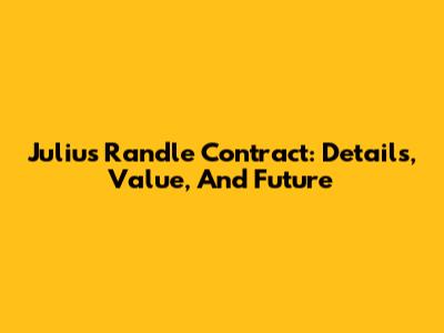 Julius Randle Contract: Details, Value, And Future