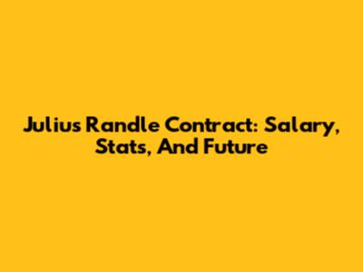 Julius Randle Contract: Salary, Stats, And Future