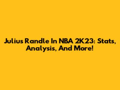 Julius Randle In NBA 2K23: Stats, Analysis, And More!