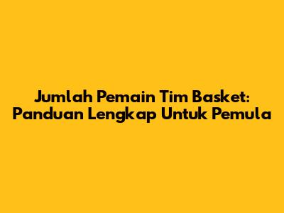 Jumlah Pemain Tim Basket: Panduan Lengkap Untuk Pemula