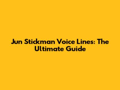 Jun Stickman Voice Lines: The Ultimate Guide