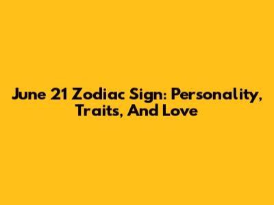 June 21 Zodiac Sign: Personality, Traits, And Love