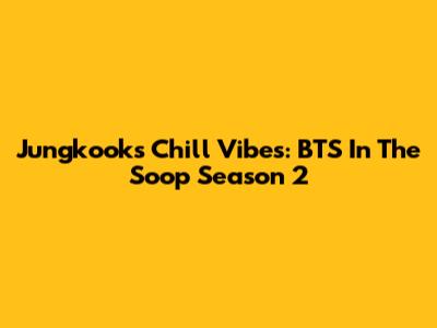 Jungkook's Chill Vibes: BTS In The Soop Season 2