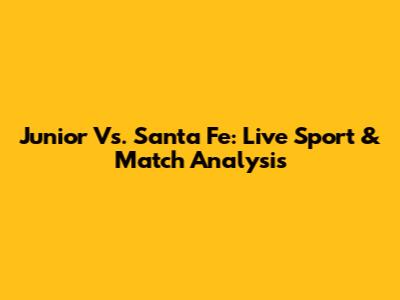Junior Vs. Santa Fe: Live Sport & Match Analysis