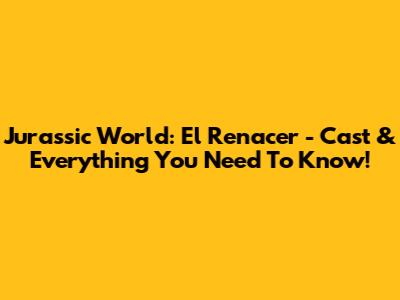 Jurassic World: El Renacer - Cast & Everything You Need To Know!