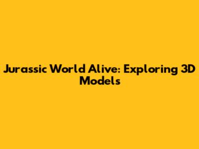 Jurassic World Alive: Exploring 3D Models