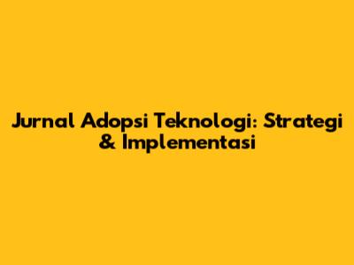 Jurnal Adopsi Teknologi: Strategi & Implementasi