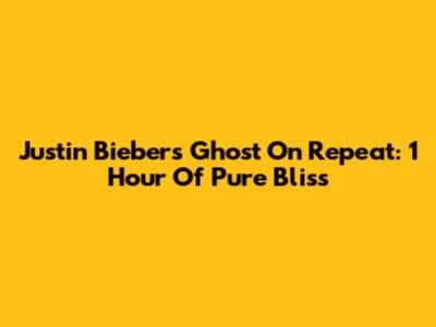 Justin Bieber's Ghost On Repeat: 1 Hour Of Pure Bliss