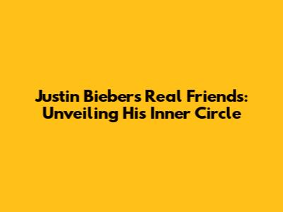 Justin Bieber's Real Friends: Unveiling His Inner Circle