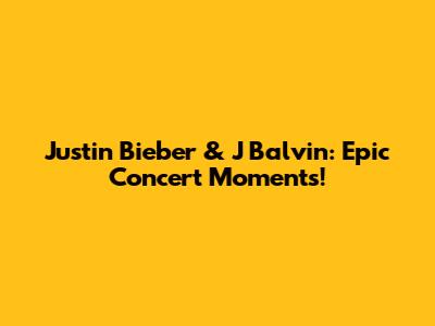 Justin Bieber & J Balvin: Epic Concert Moments!