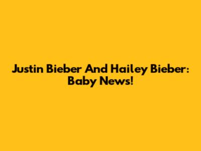 Justin Bieber And Hailey Bieber: Baby News!