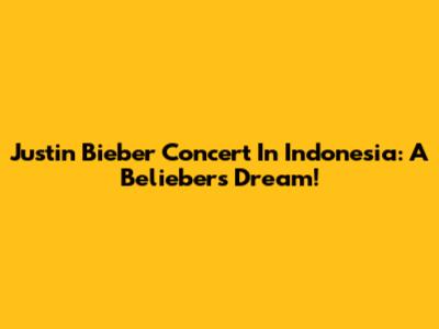 Justin Bieber Concert In Indonesia: A Belieber's Dream!