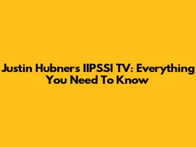 Justin Hubner's IIPSSI TV: Everything You Need To Know
