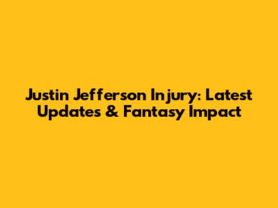 Justin Jefferson Injury: Latest Updates & Fantasy Impact