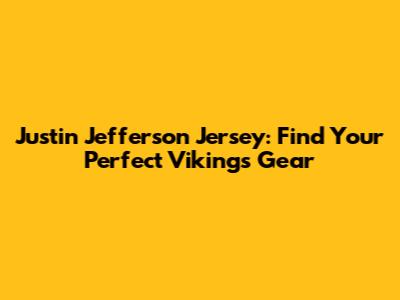 Justin Jefferson Jersey: Find Your Perfect Vikings Gear