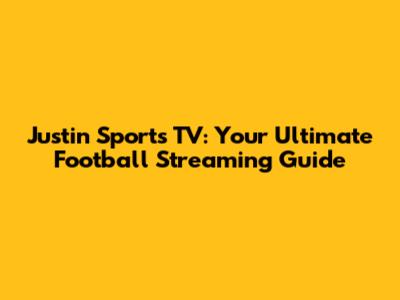 Justin Sports TV: Your Ultimate Football Streaming Guide