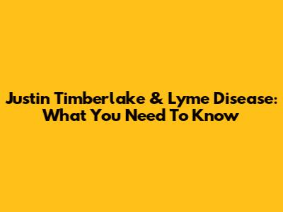 Justin Timberlake & Lyme Disease: What You Need To Know