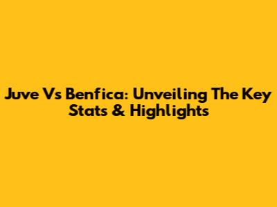 Juve Vs Benfica: Unveiling The Key Stats & Highlights