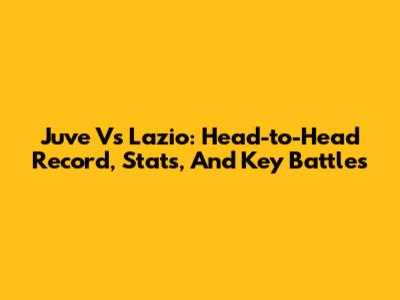 Juve Vs Lazio: Head-to-Head Record, Stats, And Key Battles