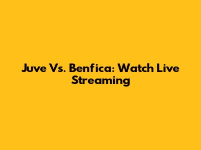 Juve Vs. Benfica: Watch Live Streaming