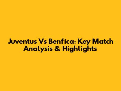 Juventus Vs Benfica: Key Match Analysis & Highlights