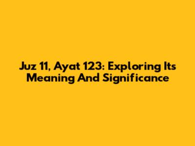 Juz 11, Ayat 123: Exploring Its Meaning And Significance