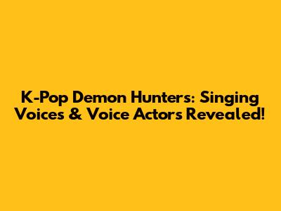 K-Pop Demon Hunters: Singing Voices & Voice Actors Revealed!
