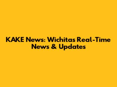 KAKE News: Wichita's Real-Time News & Updates