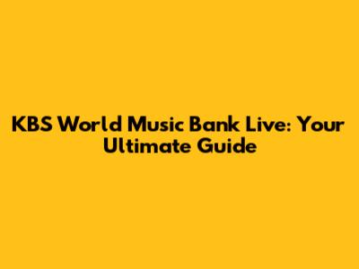 KBS World Music Bank Live: Your Ultimate Guide