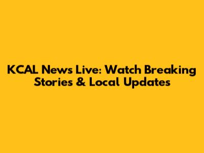 KCAL News Live: Watch Breaking Stories & Local Updates