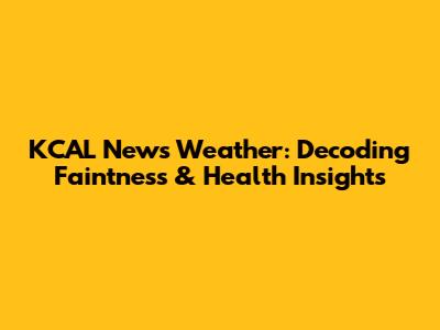 KCAL News Weather: Decoding Faintness & Health Insights