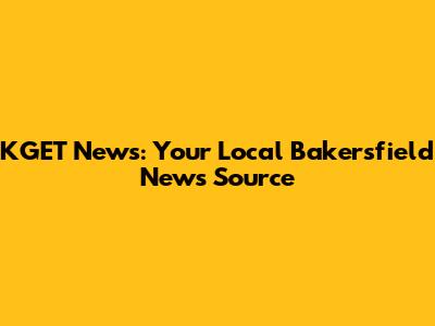 KGET News: Your Local Bakersfield News Source