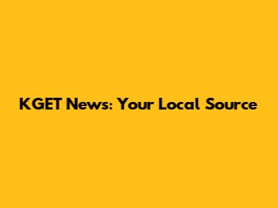 KGET News: Your Local Source