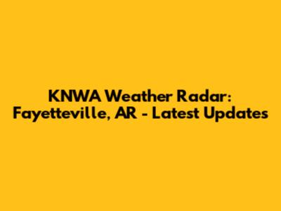 KNWA Weather Radar: Fayetteville, AR - Latest Updates