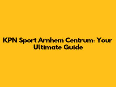 KPN Sport Arnhem Centrum: Your Ultimate Guide