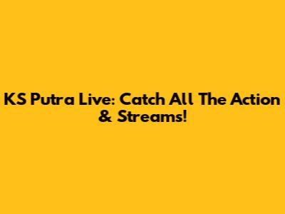 KS Putra Live: Catch All The Action & Streams!