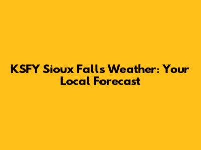 KSFY Sioux Falls Weather: Your Local Forecast