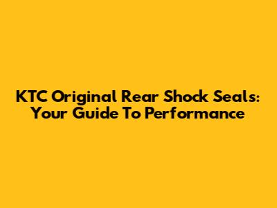 KTC Original Rear Shock Seals: Your Guide To Performance