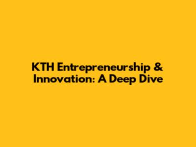 KTH Entrepreneurship & Innovation: A Deep Dive