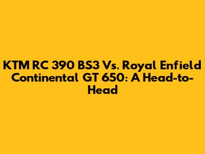 KTM RC 390 BS3 Vs. Royal Enfield Continental GT 650: A Head-to-Head