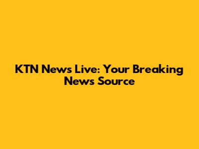 KTN News Live: Your Breaking News Source