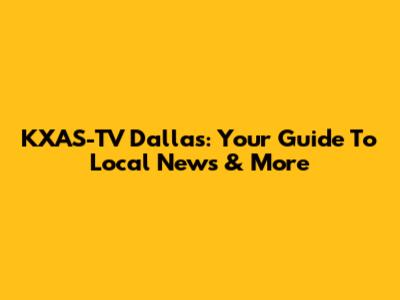 KXAS-TV Dallas: Your Guide To Local News & More