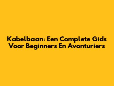 Kabelbaan: Een Complete Gids Voor Beginners En Avonturiers