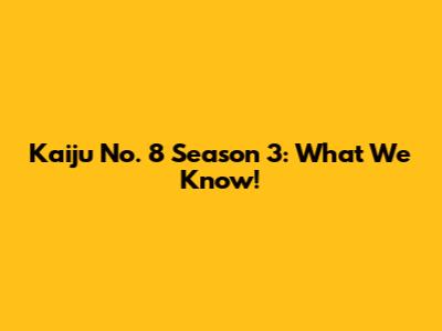 Kaiju No. 8 Season 3: What We Know!